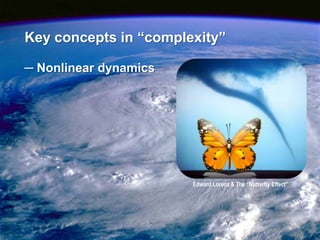 Key concepts in “complexity”

─ Nonlinear dynamics




                       Edward Lorenz & The “Butterfly Effect”




                                                                17
 