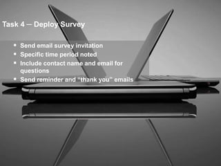 Task 4 ─ Deploy Survey

   Send email survey invitation
   Specific time period noted
   Include contact name and email for
    questions
   Send reminder and “thank you” emails




                                           51
 