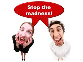 Stop the
madness!




           53
 