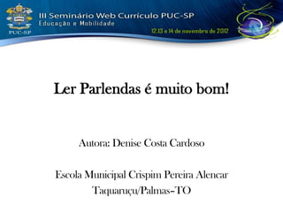 Ler Parlendas é muito bom!


     Autora: Denise Costa Cardoso

Escola Municipal Crispim Pereira Alencar
        Taquaruçu/Palmas–TO
 