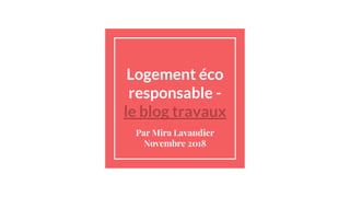 Logement éco
responsable -
le blog travaux
Par Mira Lavandier
Novembre 2018
 
