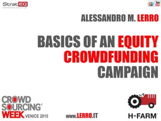 BASICS OF AN EQUITY
CROWDFUNDING
CAMPAIGN
ALESSANDRO M. LERRO
WWW.LERRO.ITVENICE 2015
 