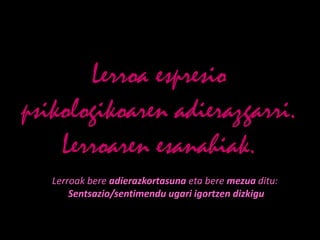 Lerroa espresio
psikologikoaren adierazgarri.
    Lerroaren esanahiak.
   Lerroak bere adierazkortasuna eta bere mezua ditu:
       Sentsazio/sentimendu ugari igortzen dizkigu
 