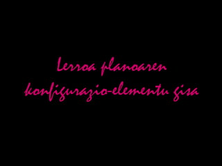 Lerroa planoaren
konfigurazio-elementu gisa
 