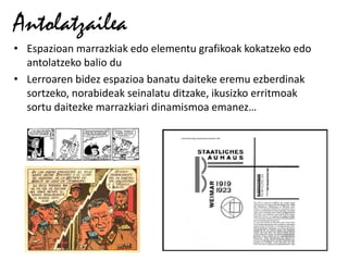 Antolatzailea
• Espazioan marrazkiak edo elementu grafikoak kokatzeko edo
  antolatzeko balio du
• Lerroaren bidez espazioa banatu daiteke eremu ezberdinak
  sortzeko, norabideak seinalatu ditzake, ikusizko erritmoak
  sortu daitezke marrazkiari dinamismoa emanez…
 