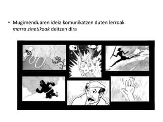 • Mugimenduaren ideia komunikatzen duten lerroak
  marra zinetikoak deitzen dira
 