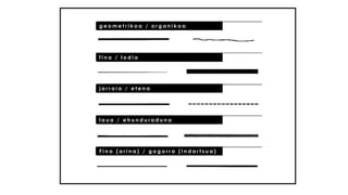 geometrikoa / organikoa 
fina / lodia 
jarraia / etena 
laua / ehunduraduna 
Fina (arina) / gogorra (indartsua)  
