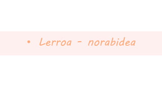 •Lerroa -norabidea  