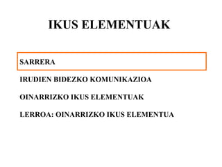 IKUS ELEMENTUAK 
SARRERA 
IRUDIEN BIDEZKO KOMUNIKAZIOA 
OINARRIZKO IKUS ELEMENTUAK 
LERROA: OINARRIZKO IKUS ELEMENTUA 
 