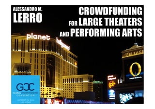 ALESSANDRO M.
LERRO
CROWDFUNDING
FOR LARGE THEATERS
AND PERFORMING ARTS
OCTOBER 16, 2016!
LAS VEGAS!
 