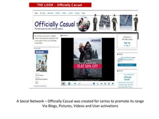 A Social Network – Officially Casual was created for Lerros to promote its range Via Blogs, Pictures, Videos and User activations 