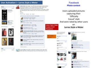 User Activation I – Lerros Style o Meter FacebookPhoto contest Users uploaded pictures capturing their ‘OfficiallyCasual’ styleAnd were rated by other userson Lerros Style o MeterWinners Won Lerros Gift Hampers 