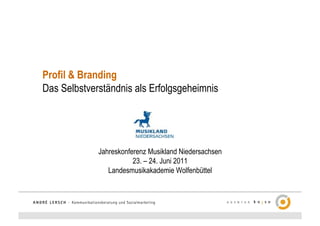 Profil & Branding
Das Selbstverständnis als Erfolgsgeheimnis




             Jahreskonferenz Musikland Niedersachsen
                        23. – 24. Juni 2011
                Landesmusikakademie Wolfenbüttel
 