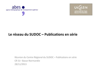 Le réseau du SUDOC – Publications en série

Réunion du Centre Régional du SUDOC – Publications en série
CR 51– Basse-Normandie
28/11/2013

 