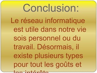 Conclusion:
Le réseau informatique
est utile dans notre vie
sois personnel ou du
travail. Désormais, il
existe plusieurs types
pour tout les goûts et

 