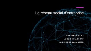 Le réseau social d’entreprise
P R É S E N T É PA R :
L M O U I D I N I A C H R A F
L A G H Z A O U I M O H A M M E D
 