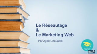 Le Réseautage
&
Le Marketing Web
Par Zyad Chouadhi
 