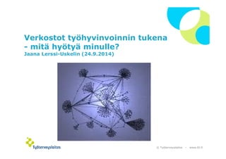 Verkostot työhyvinvoinnin tukena 
- mitä hyötyä minulle? 
Jaana Lerssi-Uskelin (24.9.2014) 
© Työterveyslaitos – www.ttl.fi 
 