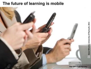 The future of learning is mobile




                                                                                      Steve Wheeler, University of Plymouth, 2011
 Lund University/Ossiannilsson /LU_LERU2011/ CC BY-NC-ND   http://learningputty.com
 