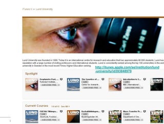 http://itunes.apple.com/se/institution/lund
                                                          -university/id393848970




Lund University/Ossiannilsson /LU_LERU2011/ CC BY-NC-ND
 