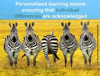 Personalised learning means
             ensuring that individual
         differences are acknowledged




                                                          Steve Wheeler, University of Plymouth, 2011
Lund University/Ossiannilsson /LU_LERU2011/ CC BY-NC-ND
 