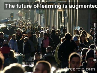 The future of learning is augmented




                                                          Steve Wheeler, University of Plymouth, 2011
Lund University/Ossiannilsson /LU_LERU2011/ CC BY-NC-ND
 
