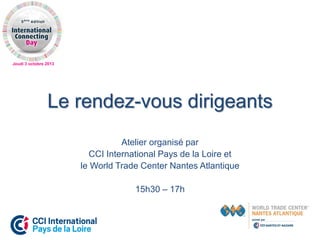 Jeudi 3 octobre 2013
Le rendez-vous dirigeants
Atelier organisé par
CCI International Pays de la Loire et
le World Trade Center Nantes Atlantique
15h30 – 17h
 