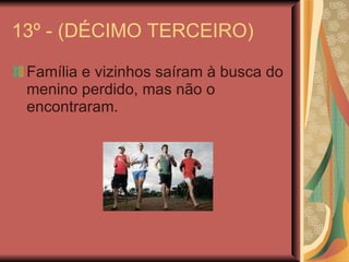 13º - (DÉCIMO TERCEIRO) Família e vizinhos saíram à busca do menino perdido, mas não o encontraram. 