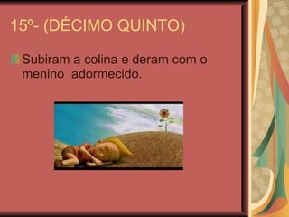 15º- (DÉCIMO QUINTO) Subiram a colina e deram com o menino  adormecido. 