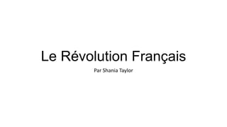 Le Révolution Français
Par Shania Taylor

 