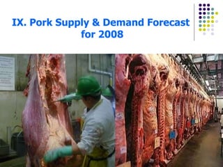 IX. Pork Supply & Demand Forecast  for 2008 