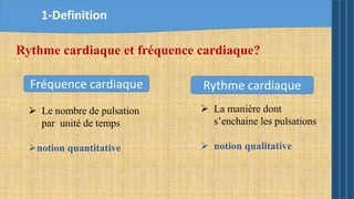 1-Definition
 Le nombre de pulsation
par unité de temps
notion quantitative
 La manière dont
s’enchaine les pulsations
 notion qualitative
Fréquence cardiaque Rythme cardiaque
Rythme cardiaque et fréquence cardiaque?
 