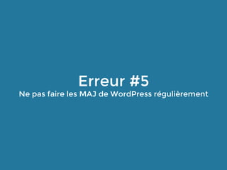 Erreur #5
Ne pas faire les MAJ de WordPress régulièrement
 
