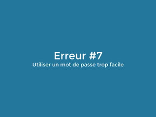 Erreur #7
Utiliser un mot de passe trop facile
 