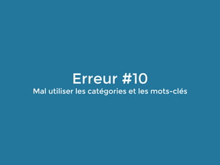 Erreur #10
Mal utiliser les catégories et les mots-clés
 