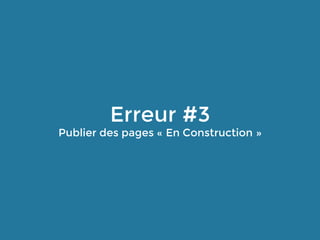 Erreur #3
Publier des pages « En Construction »
 