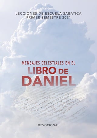 LECCIONES DE ESCUELA SABÁTICA
PRIMER SEMESTRE 2021
MENSAJES CELESTIALES EN EL
LIBRO DE
DANIEL
DEVOCIONAL
 