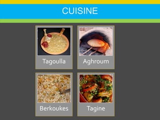 CUISINE
Tagoulla Aghroum
Berkoukes Tagine
 