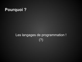 Pourquoi ?

Les langages de programmation !
(?)

 