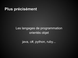 Plus précisément

Les langages de programmation
orientés objet
java, c#, python, ruby...

 