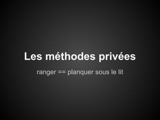 Les méthodes privées
ranger == planquer sous le lit

 