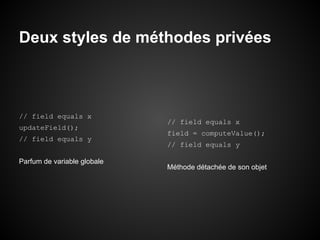 Deux styles de méthodes privées

// field equals x
updateField();
// field equals y
Parfum de variable globale

// field equals x
field = computeValue();
// field equals y
Méthode détachée de son objet

 