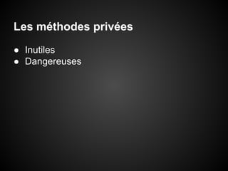 Les méthodes privées
● Inutiles
● Dangereuses

 