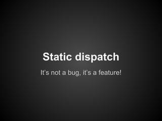 Static dispatch
It’s not a bug, it’s a feature!

 