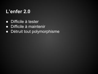 L’enfer 2.0
● Difficile à tester
● Difficile à maintenir
● Détruit tout polymorphisme

 