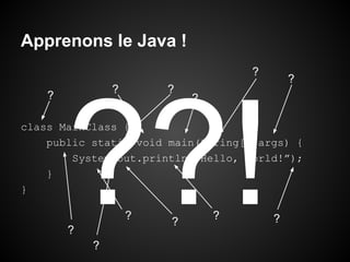 Apprenons le Java !
?
?

?

?

?

?

??!

class MainClass {
public static void main(String[] args) {
System.out.println(“Hello, World!”);
}
}

?

?

?

?

?

?

 