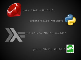 puts “Hello World!”

print(“Hello World!”)

printStrLn “Hello World!”

print “Hello World!”

 
