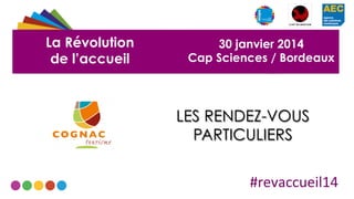 La Révolution
de l’accueil

30 janvier 2014
Cap Sciences / Bordeaux

LES RENDEZ-VOUS
PARTICULIERS
#revaccueil14	
  

 