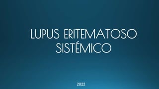 2022
LUPUS ERITEMATOSO
SISTÉMICO
 