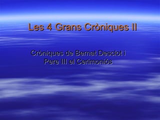 Les 4 Grans Cròniques II Cròniques de Bernat Desclot i Pere III el Cerimoniós 